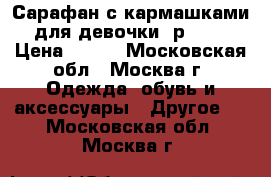 Сарафан с кармашками для девочки, р.110 › Цена ­ 500 - Московская обл., Москва г. Одежда, обувь и аксессуары » Другое   . Московская обл.,Москва г.